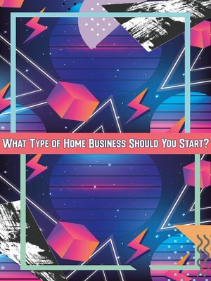 cover image of What Type of Home Business Should You Start?